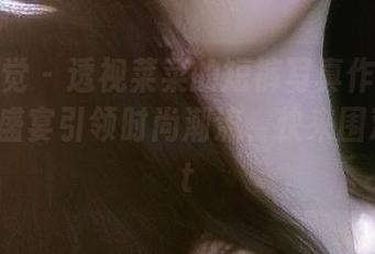妖精视觉 – 透视菜菜的短裤写真作品：一场视觉盛宴引领时尚潮流，快来围观！.txt