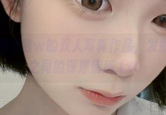 通过樱落酱w的双人写真作品，发掘两人之间的深厚情感.txt