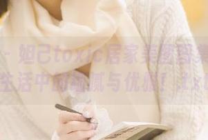 秀人网 – 妲己toxic居家美图图集：揭开生活中的细腻与优雅！.txt