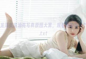秀人网 – 龙泽美曦油亮写真原图大赏，观看她的每一个动人瞬间.txt