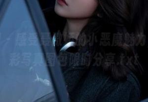 微密圈 – 感受聂傲娇的小恶魔魅力，超精彩写真图包限时分享.txt